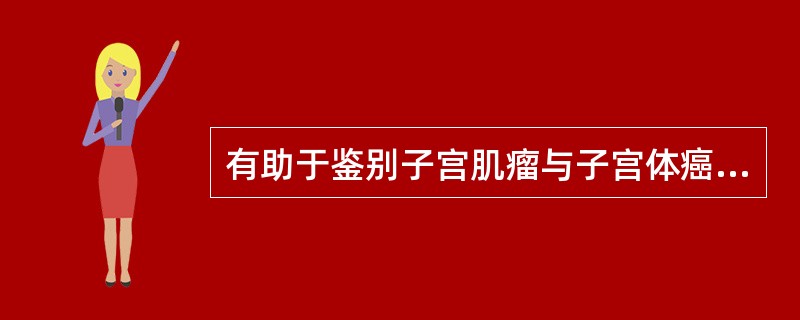 有助于鉴别子宫肌瘤与子宫体癌的是()