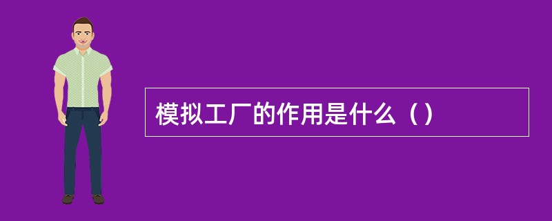 模拟工厂的作用是什么（）