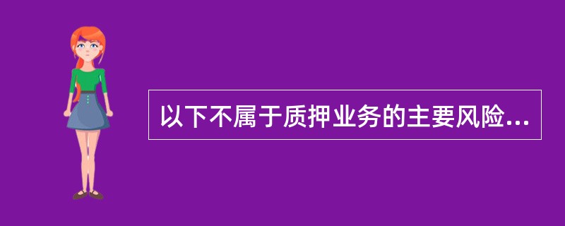 以下不属于质押业务的主要风险点的是（）