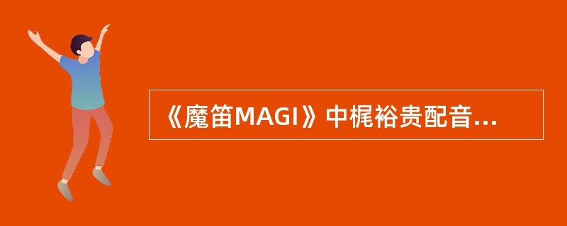 《魔笛MAGI》中梶裕贵配音的角色是（）