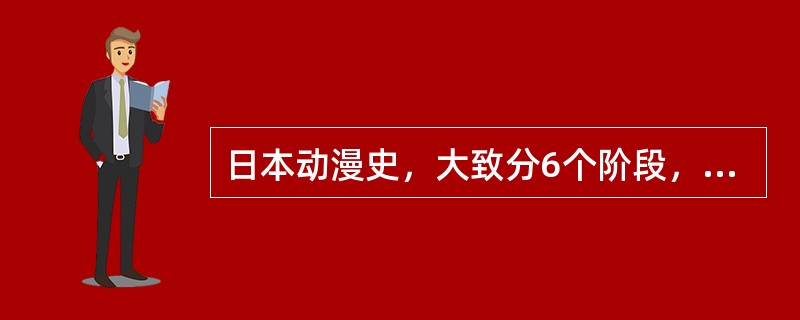 日本动漫史，大致分6个阶段，都是什么阶段？