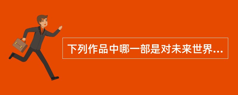 下列作品中哪一部是对未来世界的想象（）