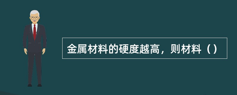 金属材料的硬度越高，则材料（）