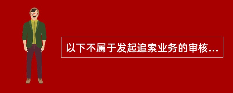 以下不属于发起追索业务的审核要求的是（）