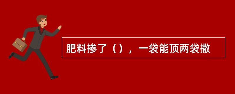 肥料掺了（），一袋能顶两袋撒