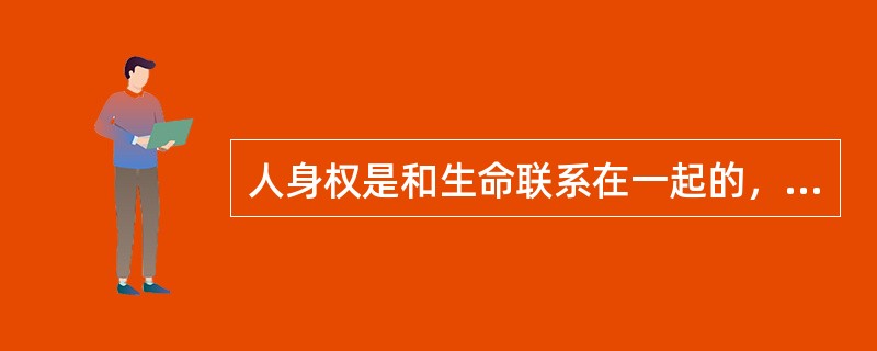 人身权是和生命联系在一起的，法人是组织体，谈不上什么人身，故其没有人身权。（）