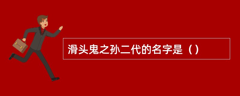 滑头鬼之孙二代的名字是（）