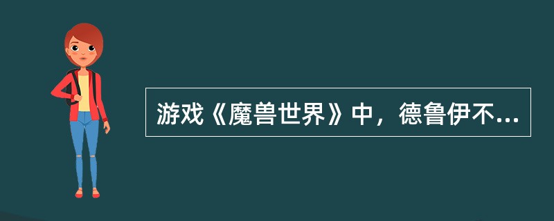 游戏《魔兽世界》中，德鲁伊不能变身为（）