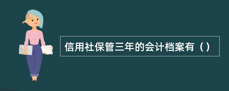 信用社保管三年的会计档案有（）