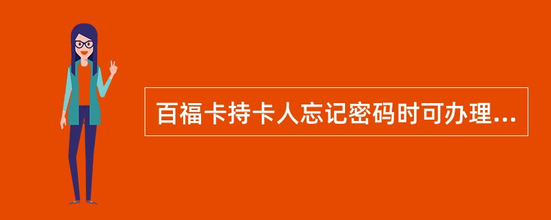 百福卡持卡人忘记密码时可办理密码挂失，挂失满（）后可办理挂失改密。