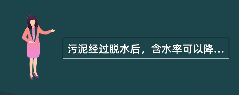 污泥经过脱水后，含水率可以降到（）