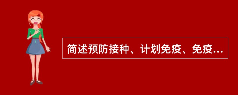 简述预防接种、计划免疫、免疫规划的基本概念。