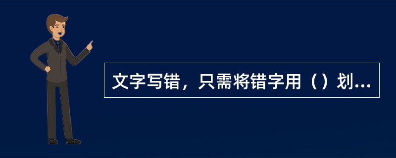 文字写错，只需将错字用（）划销，将正确的文字写在划销文字的上边。