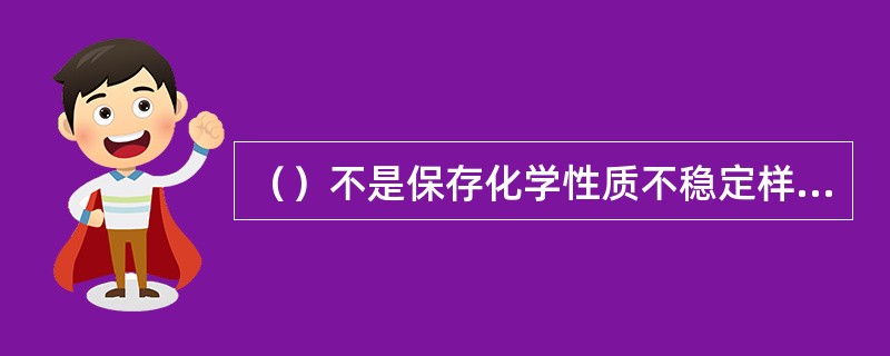 （）不是保存化学性质不稳定样品的常用方法。