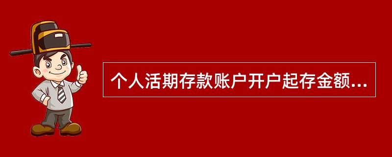 个人活期存款账户开户起存金额为人民币（）元。