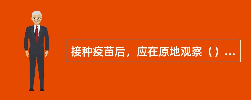 接种疫苗后，应在原地观察（）时间后离开最安全。