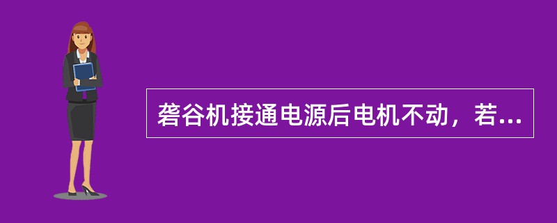 砻谷机接通电源后电机不动，若是空载，电机嗡嗡作响，则说明砻谷机中（）。