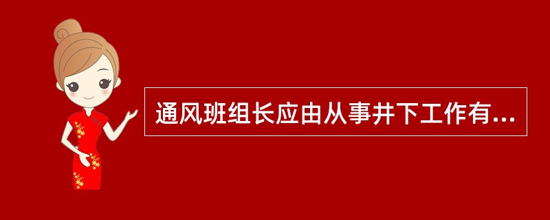 通风班组长应由从事井下工作有一定时间，一定经验，考核合格的人员担任。