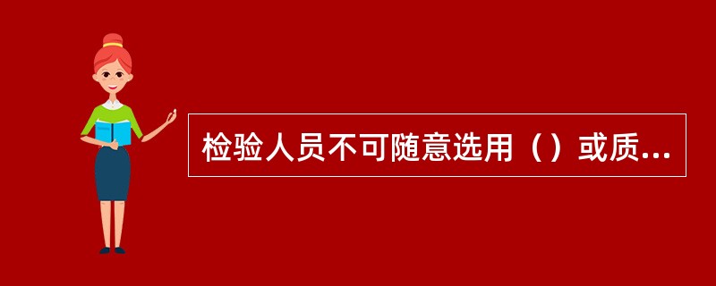 检验人员不可随意选用（）或质量标准进行检验或判定。