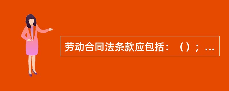 劳动合同法条款应包括：（）；（）；（）和劳动条件、劳动报酬、劳动纪律、劳动合同终