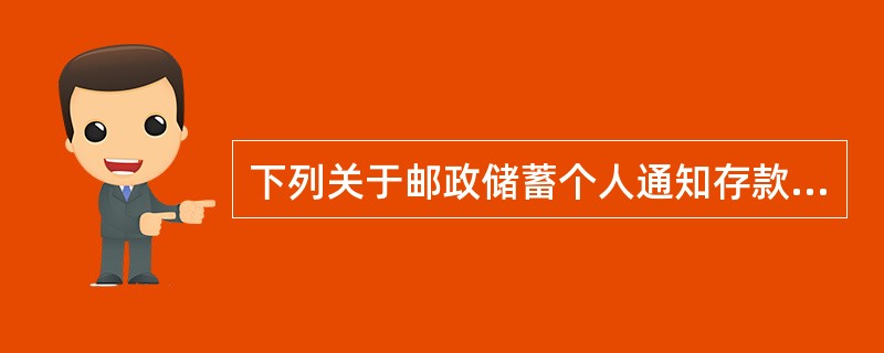 下列关于邮政储蓄个人通知存款的说法，正确的有（）。