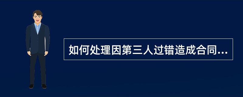 如何处理因第三人过错造成合同不能履行的违约责任？