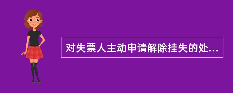 对失票人主动申请解除挂失的处理中，出票行（社）受理解除挂失的，以下描述不正确的是