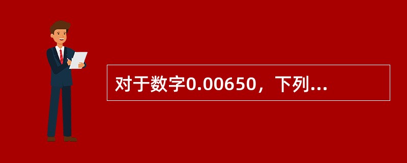 对于数字0.00650，下列说法正确的是（）。