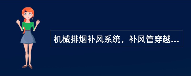 机械排烟补风系统，补风管穿越其他防火分区或不同的防火单元处的防火阀，其关断温度应