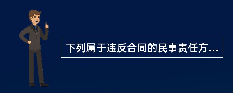 下列属于违反合同的民事责任方式有（）