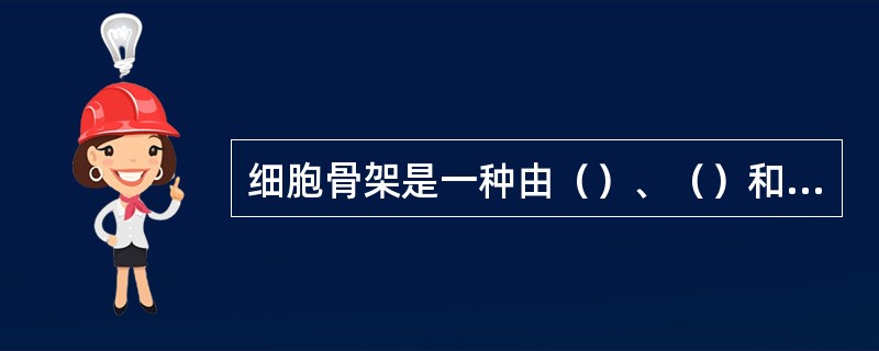 细胞骨架是一种由（）、（）和（）3种蛋白质纤维构成的细胞支架。