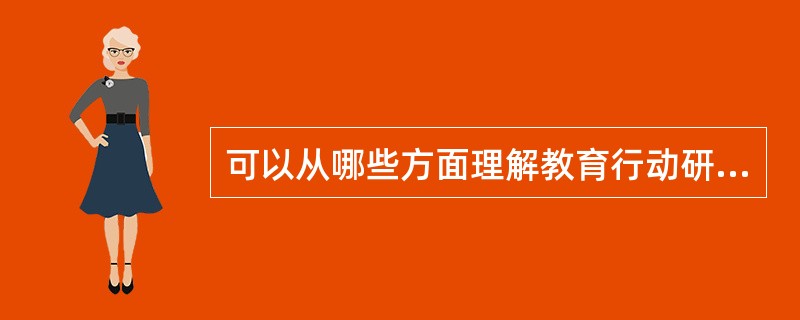 可以从哪些方面理解教育行动研究法（）。