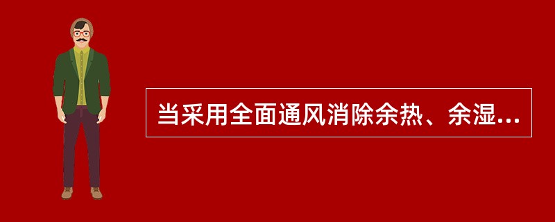 当采用全面通风消除余热、余湿或其他有害物质时，应分别从建筑物内温度最高，含湿量或