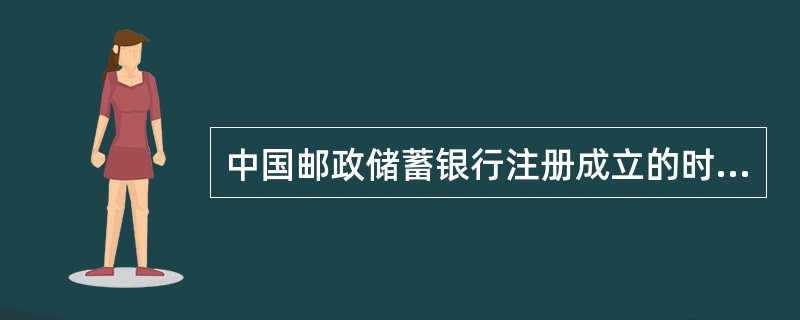 中国邮政储蓄银行注册成立的时间为（）。