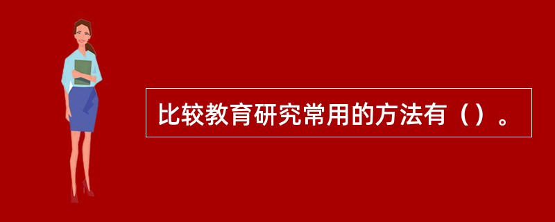 比较教育研究常用的方法有（）。