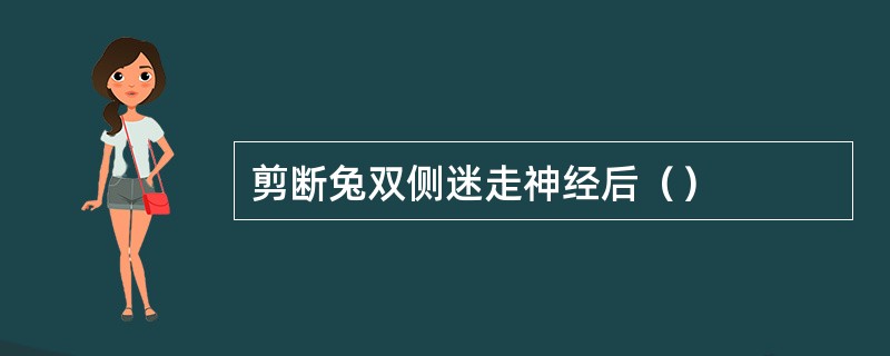剪断兔双侧迷走神经后（）