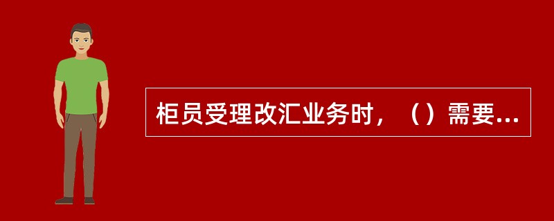 柜员受理改汇业务时，（）需要支局长授权。