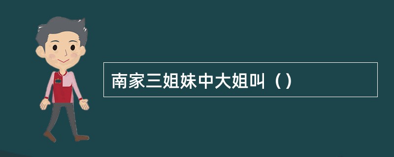 南家三姐妹中大姐叫（）