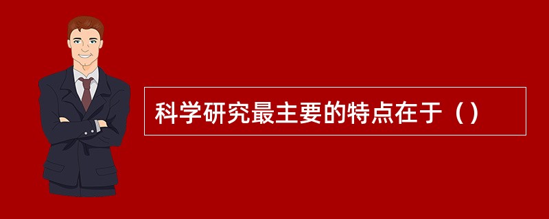 科学研究最主要的特点在于（）