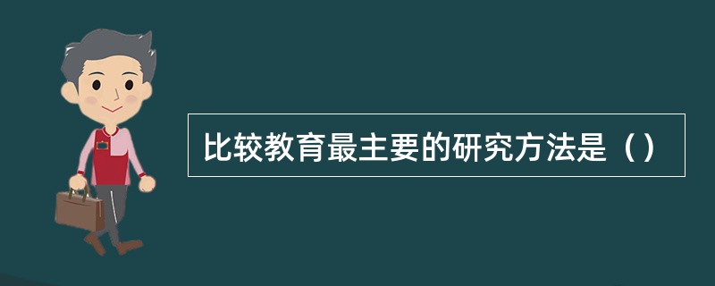 比较教育最主要的研究方法是（）