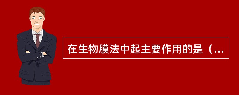 在生物膜法中起主要作用的是（）。