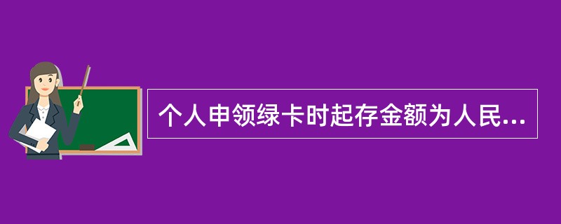 个人申领绿卡时起存金额为人民币（）元。