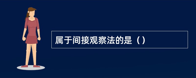 属于间接观察法的是（）