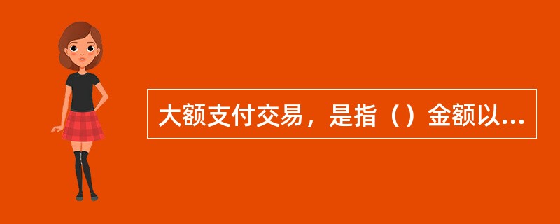 大额支付交易，是指（）金额以上的人民币支付交易。