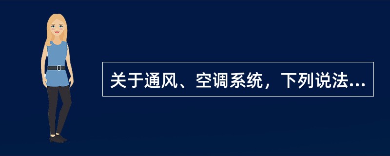 关于通风、空调系统，下列说法错误的是（）