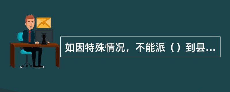 如因特殊情况，不能派（）到县级联社领取重要空白凭证时，可委托其他员工代领，但必须