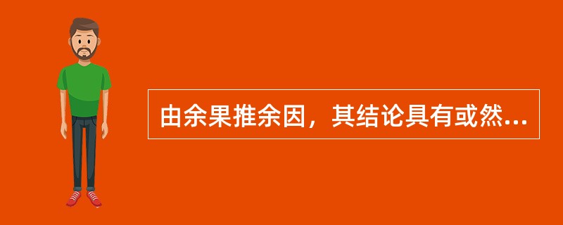 由余果推余因，其结论具有或然性，是归纳分析主要方法中哪一方法的特点？（）