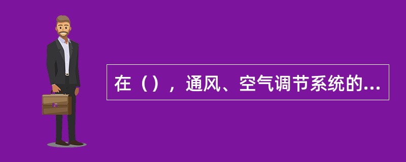 在（），通风、空气调节系统的风管应设防火阀。