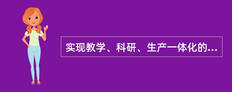 实现教学、科研、生产一体化的高级形式和各国高等教育发展的新模式是（）