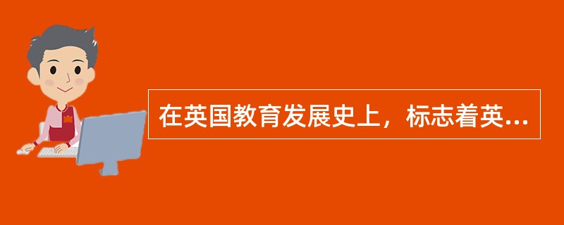 在英国教育发展史上，标志着英国公共教育制度正式确立的事件是（）